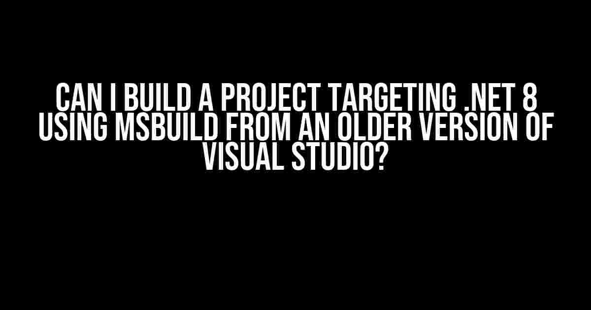 Can I build a project targeting .NET 8 using MSBuild from an older version of Visual Studio?