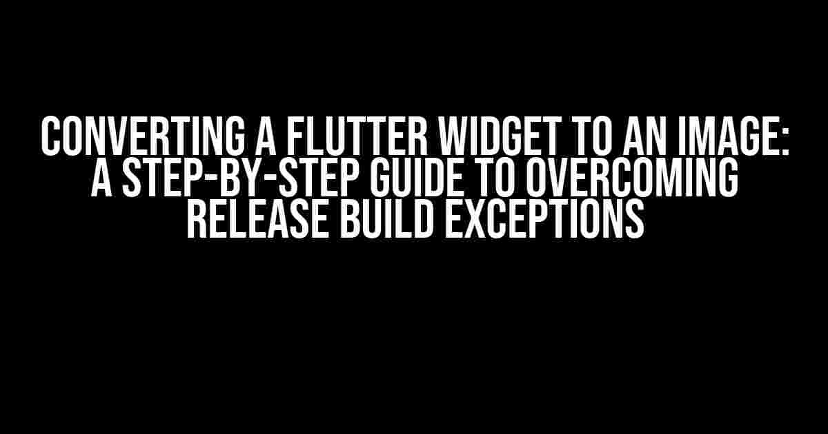 Converting a Flutter Widget to an Image: A Step-by-Step Guide to Overcoming Release Build Exceptions