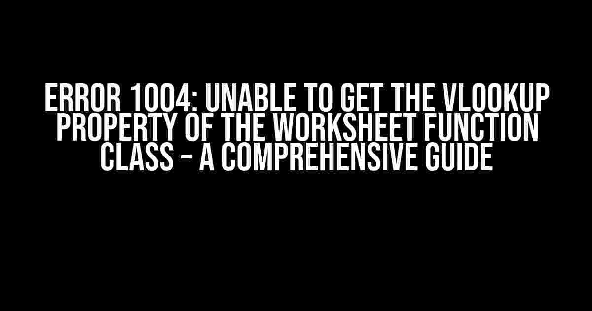 Error 1004: Unable to Get the Vlookup Property of the Worksheet Function Class – A Comprehensive Guide