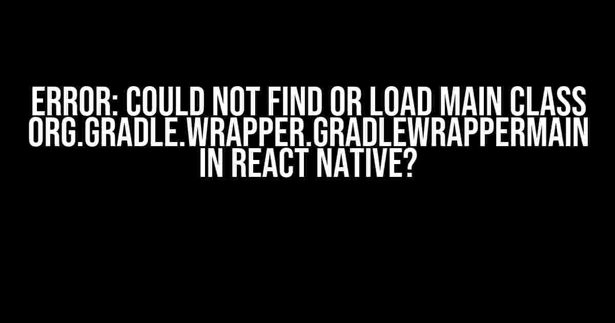 Error: Could not find or load main class org.gradle.wrapper.GradleWrapperMain in React Native?