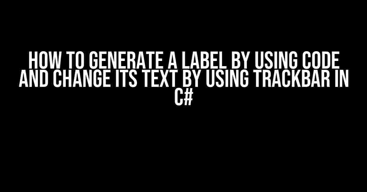 How to Generate a Label by Using Code and Change its Text by Using TrackBar in C#