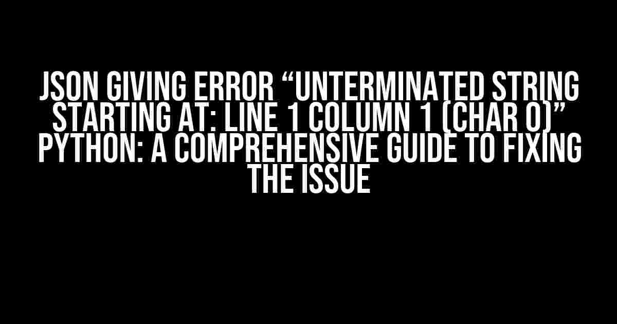 JSON giving error “Unterminated string starting at: line 1 column 1 (char 0)” Python: A Comprehensive Guide to Fixing the Issue