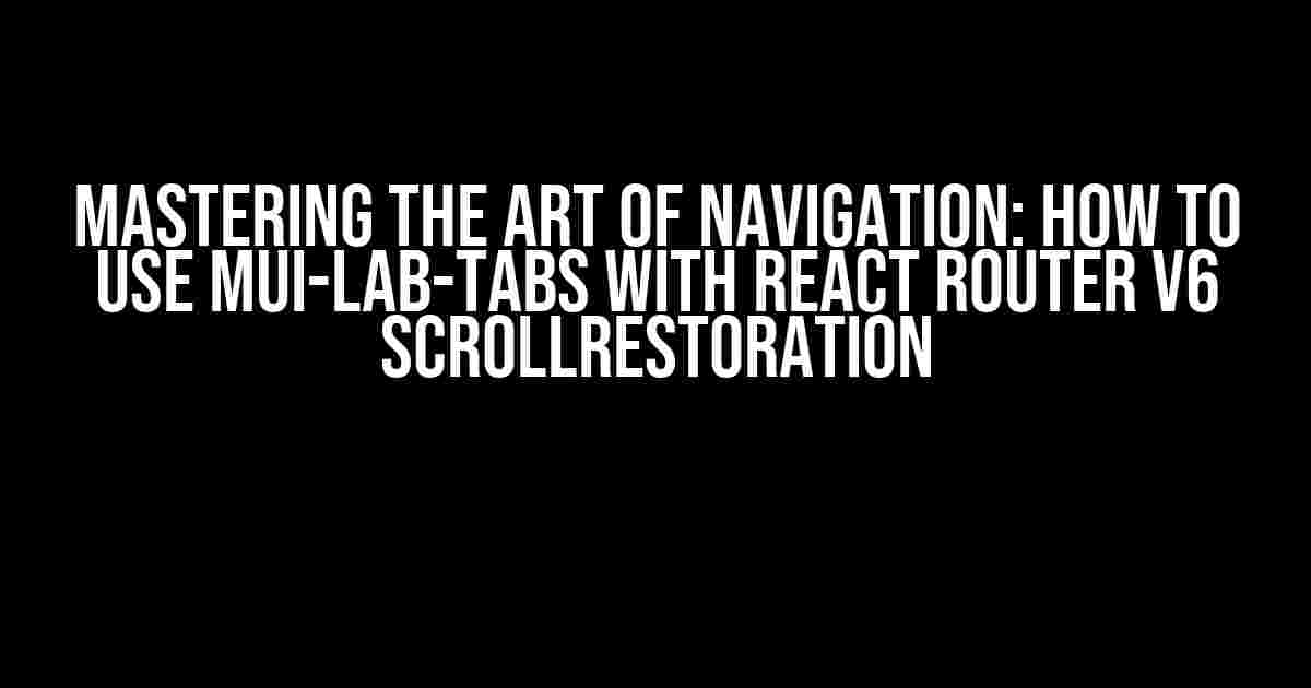 Mastering the Art of Navigation: How to Use MUI-Lab-Tabs with React Router V6 ScrollRestoration