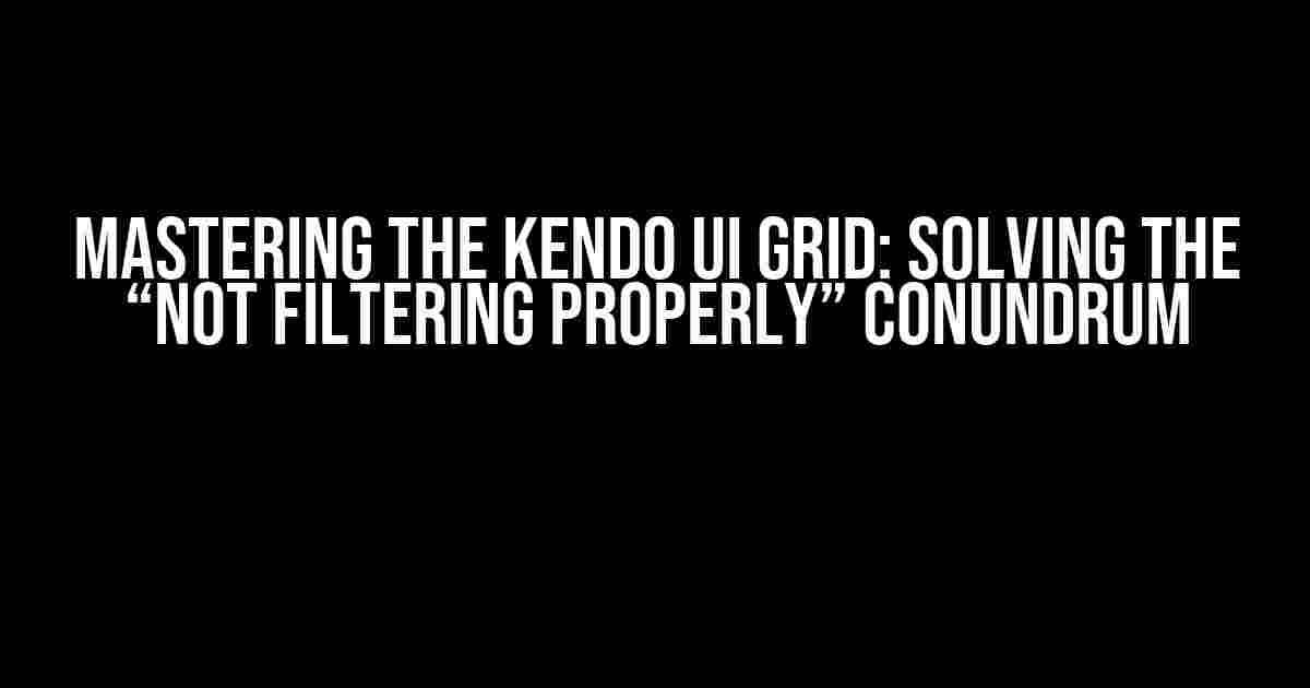 Mastering the Kendo UI Grid: Solving the “Not Filtering Properly” Conundrum