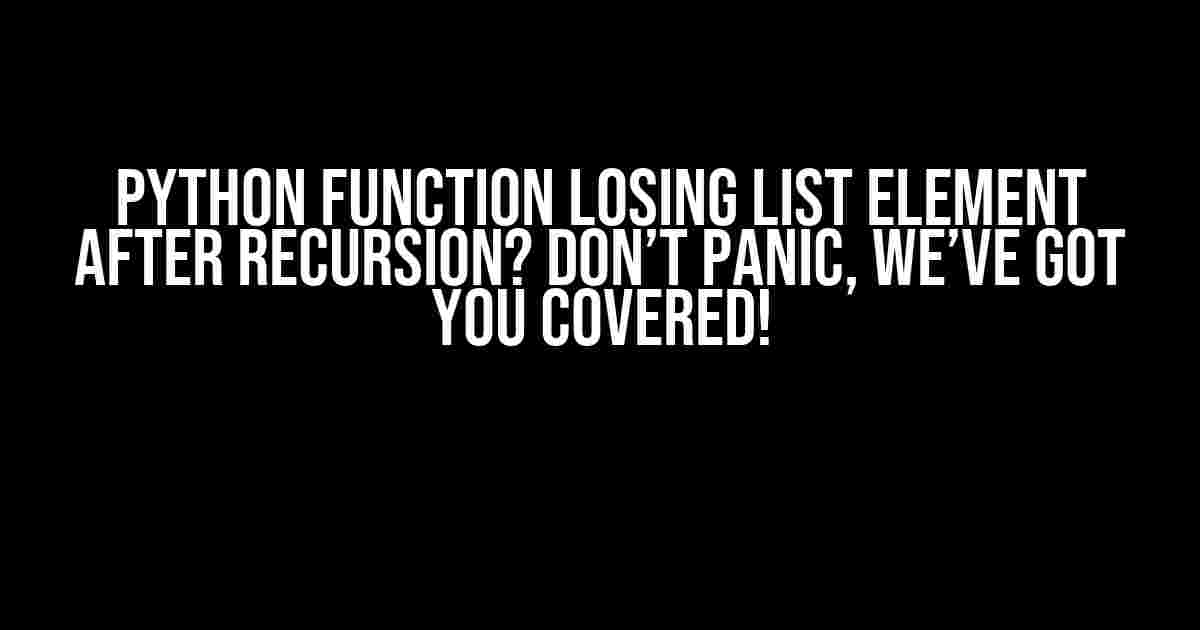 Python Function Losing List Element After Recursion? Don’t Panic, We’ve Got You Covered!