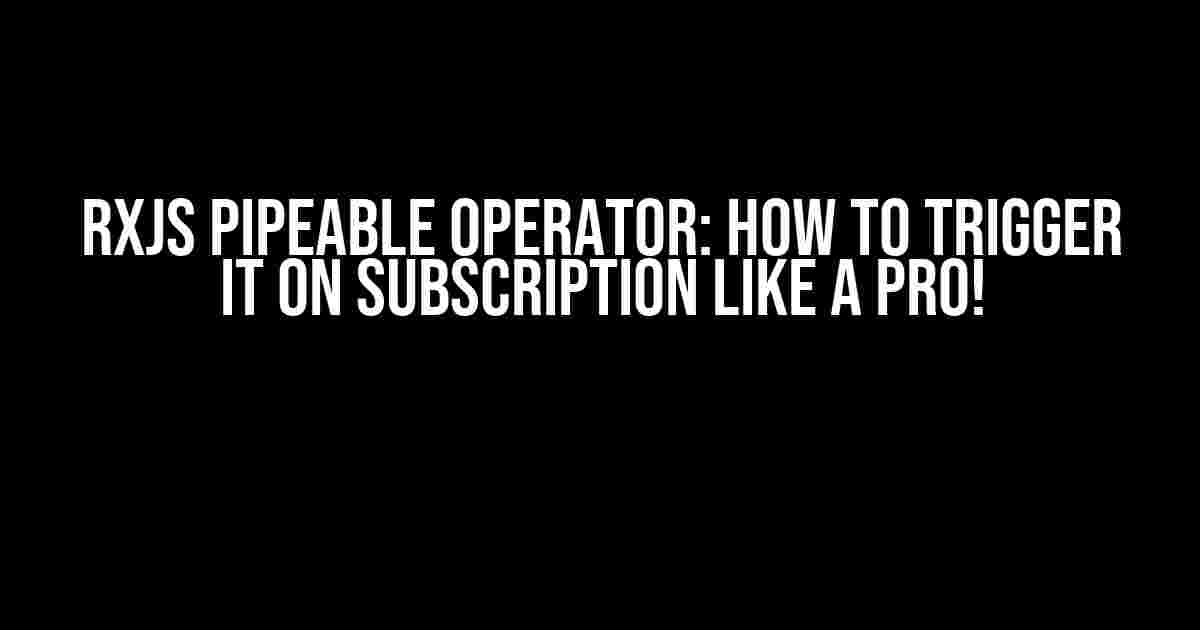 RxJS Pipeable Operator: How to Trigger it on Subscription like a Pro!