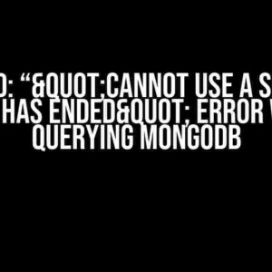 Solved: “"Cannot use a session that has ended" error when querying MongoDB