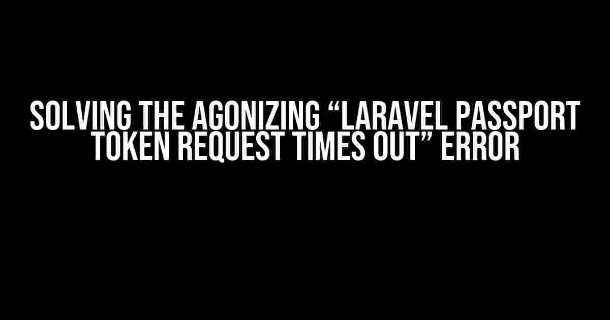 Solving the Agonizing “Laravel Passport Token Request Times Out” Error