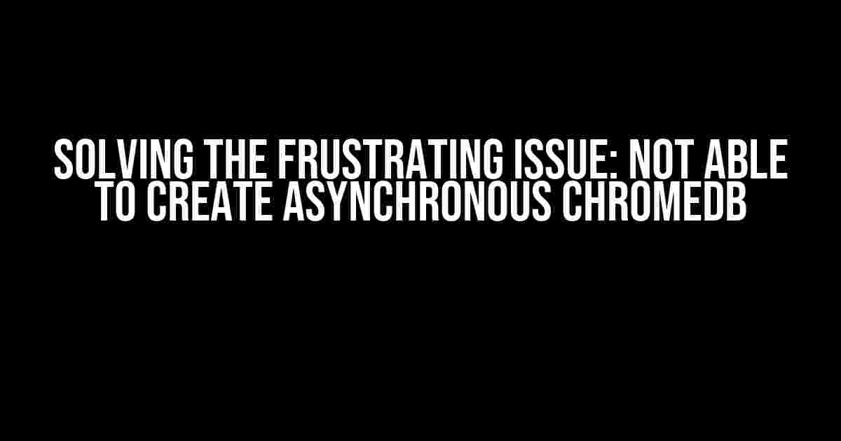 Solving the Frustrating Issue: Not Able to Create Asynchronous ChromeDB