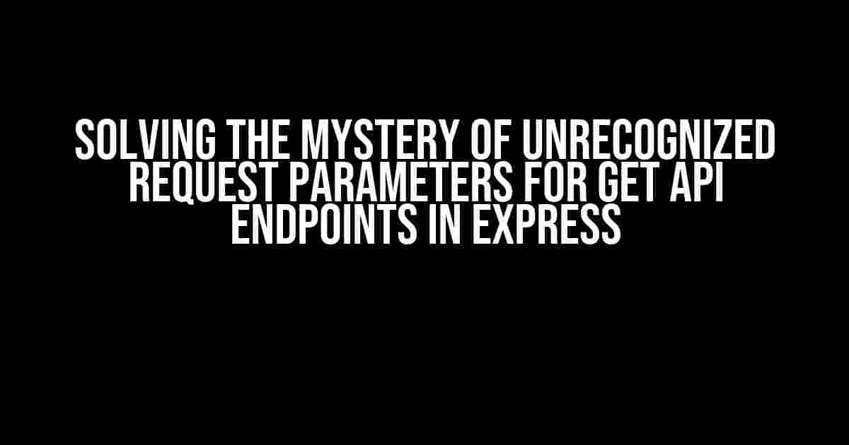 Solving the Mystery of Unrecognized Request Parameters for GET API Endpoints in Express